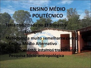 ENSINO MÉDIO
            POLITÉCNICO
Tema trabalhado no 1º trimestre:
          Estiagem
Metodologia muito semelhante com o
  Ensino Médio Alternativo
Neste momento, estamos trabalhando a
  Pesquisa Sócio-antropológica
 