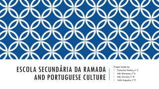 ESCOLA SECUNDÁRIA DA RAMADA
AND PORTUGUESE CULTURE
Project made by
• Catarina Freitas, nº 2
• Inês Marques, nº 6
• Inês Correia, nº 8
• João Augusto, nº 9
 