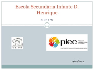 Escola Secundária Infante D.
         Henrique
           PIEF 6ºG




                        14/05/2012
 