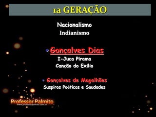 1a GERAÇÃO
Nacionalismo
Indianismo
Gonçalves Dias
I-Juca Pirama
Canção do Exílio
Gonçalves de Magalhães
Suspiros Poéticos e Saudades