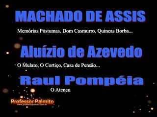 Memórias Póstumas, Dom Casmurro, Quincas Borba...
O Mulato, O Cortiço, Casa de Pensão...
O Ateneu