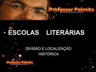 DIVISÃO E LOCALIZAÇÃO
HISTÓRICA
ESCOLAS LITERÁRIAS
 