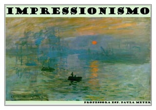 impressionisMO
PROFESSORA ESP. PAULA MEYER
 