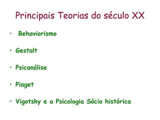 Principais Teorias do século XX Behaviorismo Gestalt  Psicanálise Piaget  Vigotsky e a Psicologia Sócio histórica 