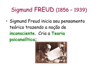 Sigmund  FREUD  (1856 – 1939) Sigmund Freud inicia seu pensamento teórico trazendo a noção de  inconsciente .  Cria a  Teoria psicanalítica ; 