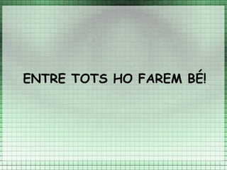 ENTRE TOTS HO FAREM BÉ!
 