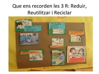 Que ens recorden les 3 R: Reduir, Reutilitzar i Reciclar 