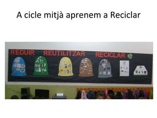 A cicle mitjà aprenem a Reciclar 