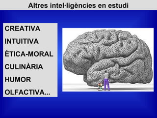 Altres intel·ligències en estudi
CREATIVA
INTUITIVA
ÈTICA-MORAL
CULINÀRIA
HUMOR
OLFACTIVA...
 