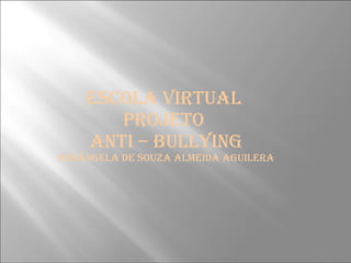 escola virtual  PROJETO  ANTI – BULLYING ROSÂNGELA DE SOUZA ALMEIDA AGUILERA 