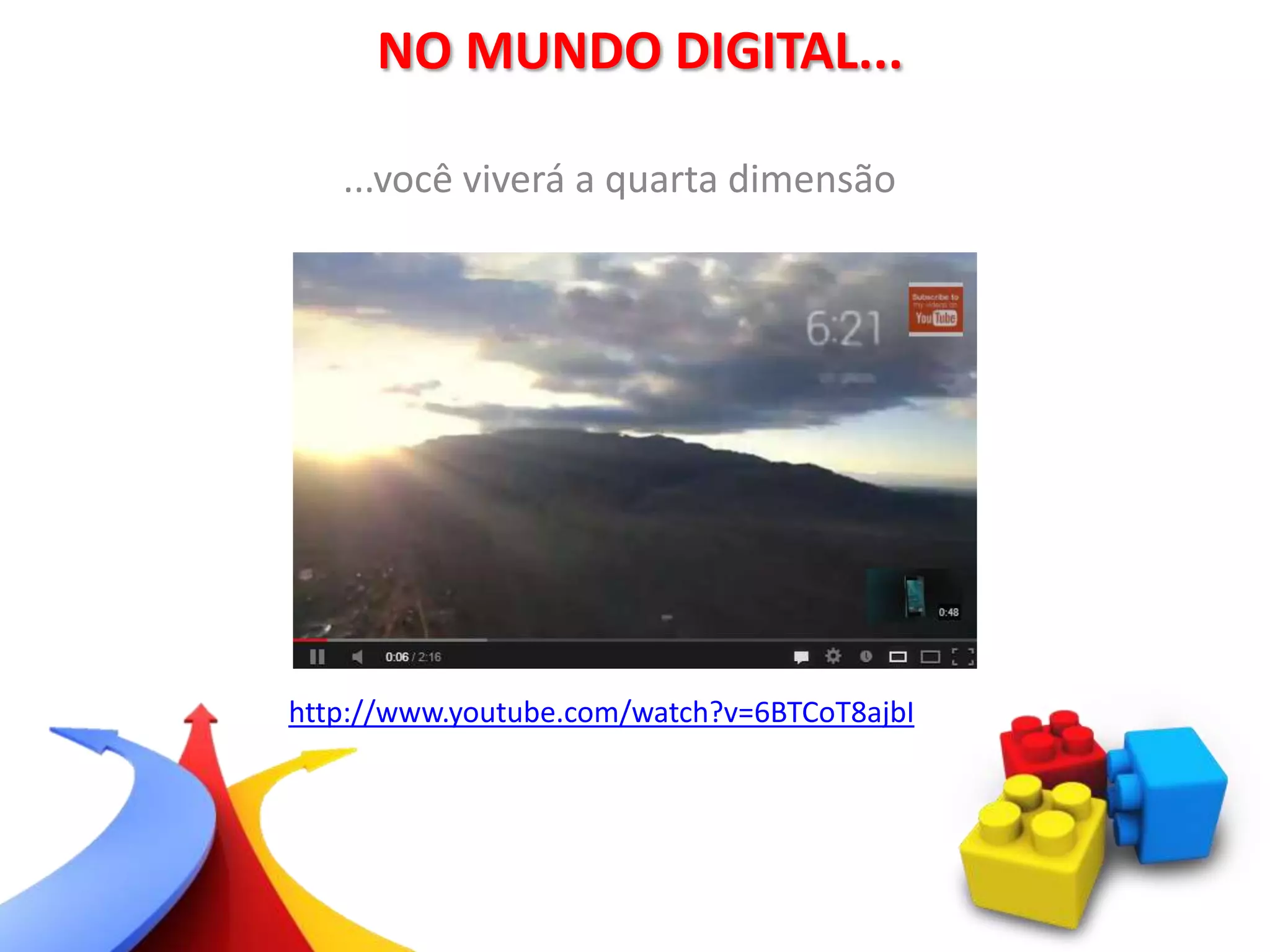 ...você viverá a quarta dimensão
NO MUNDO DIGITAL...
http://www.youtube.com/watch?v=6BTCoT8ajbI
 