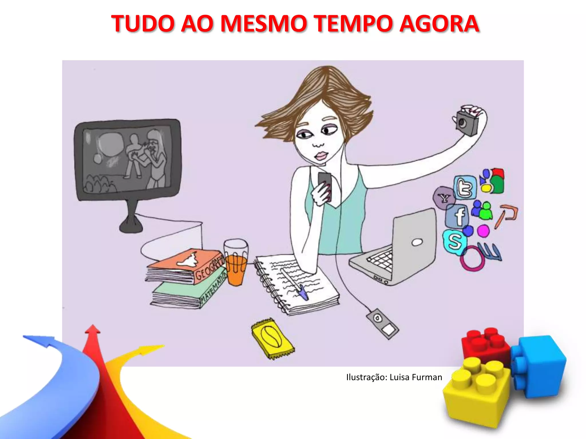 TUDO AO MESMO TEMPO AGORA
Ilustração: Luisa Furman
 