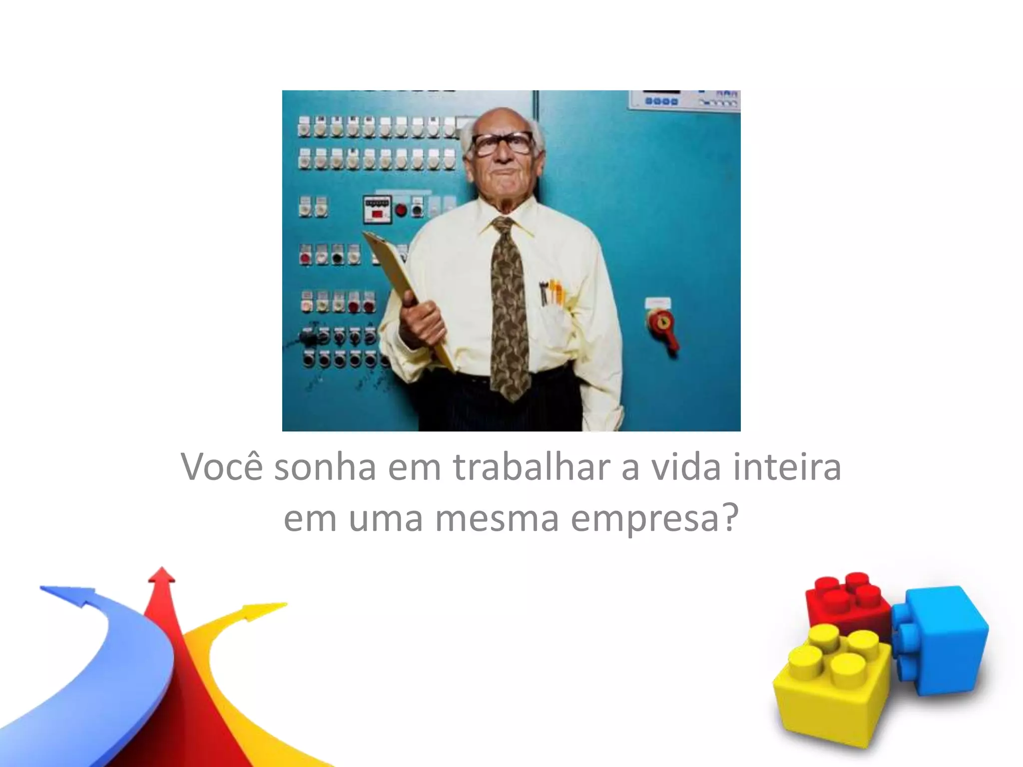 Você sonha em trabalhar a vida inteira
em uma mesma empresa?
 