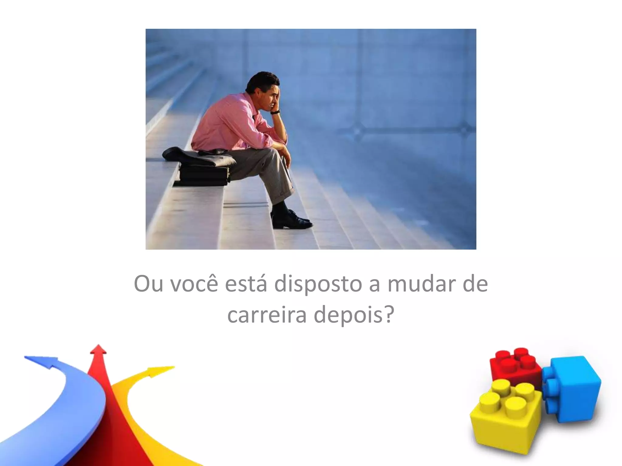 Ou você está disposto a mudar de
carreira depois?
 