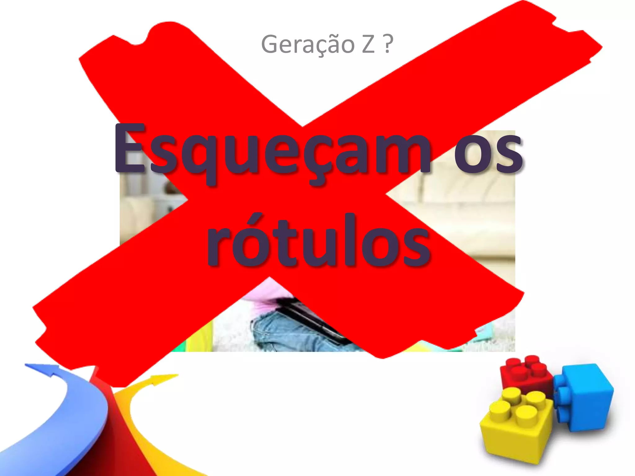 Geração Z ?
Esqueçam os
rótulos
 