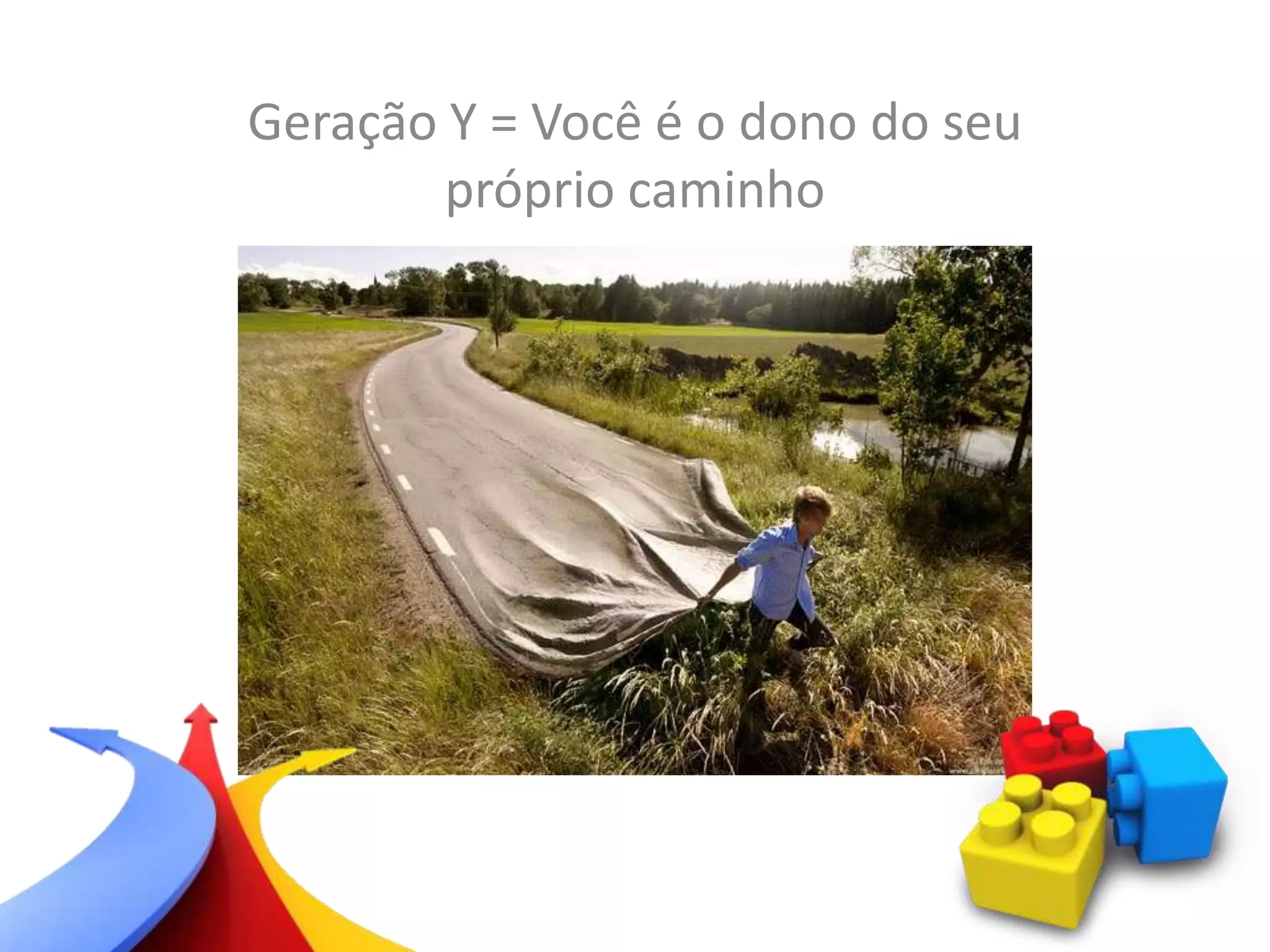 Geração Y = Você é o dono do seu
próprio caminho
 