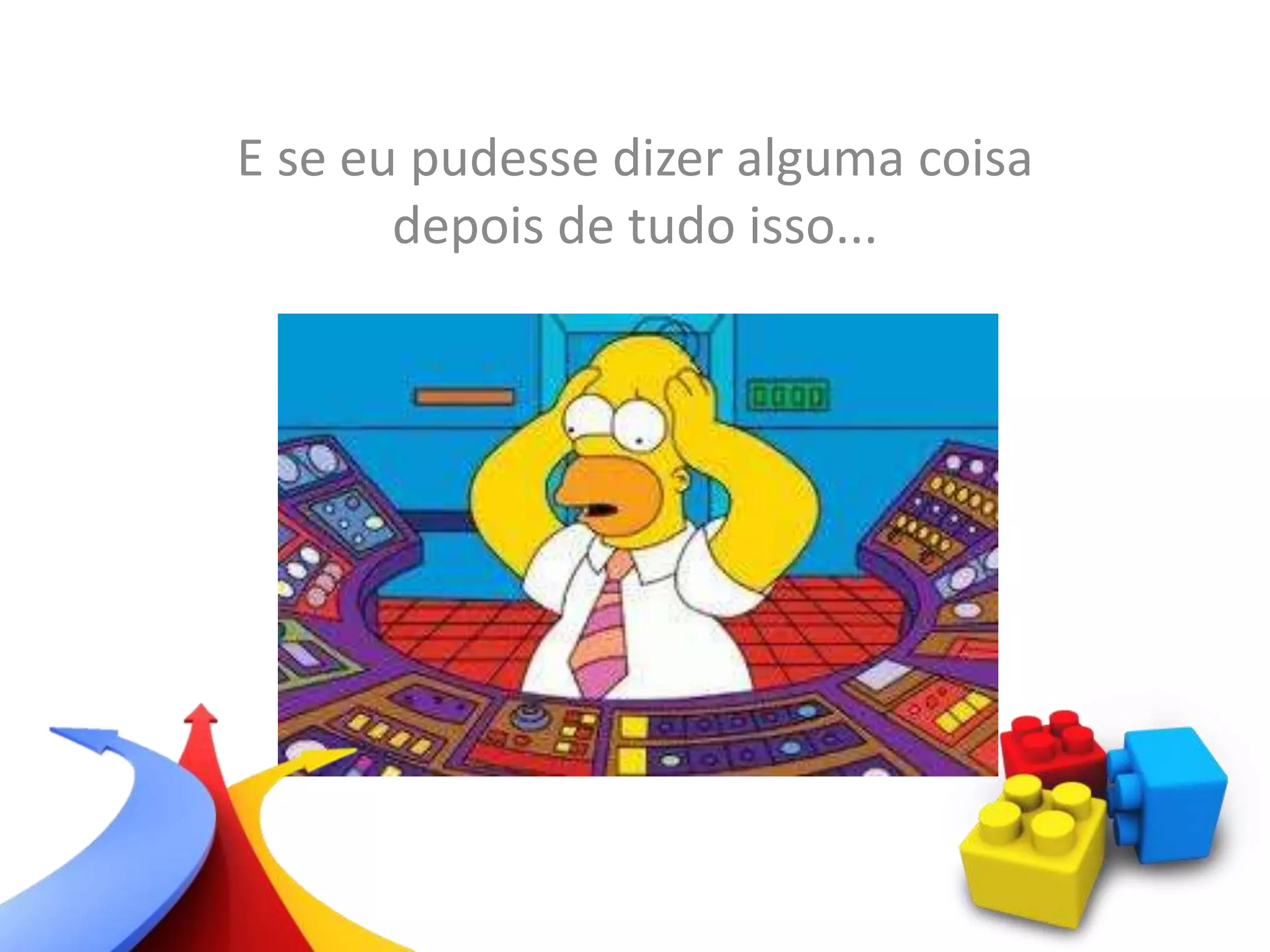 E se eu pudesse dizer alguma coisa
depois de tudo isso...
 