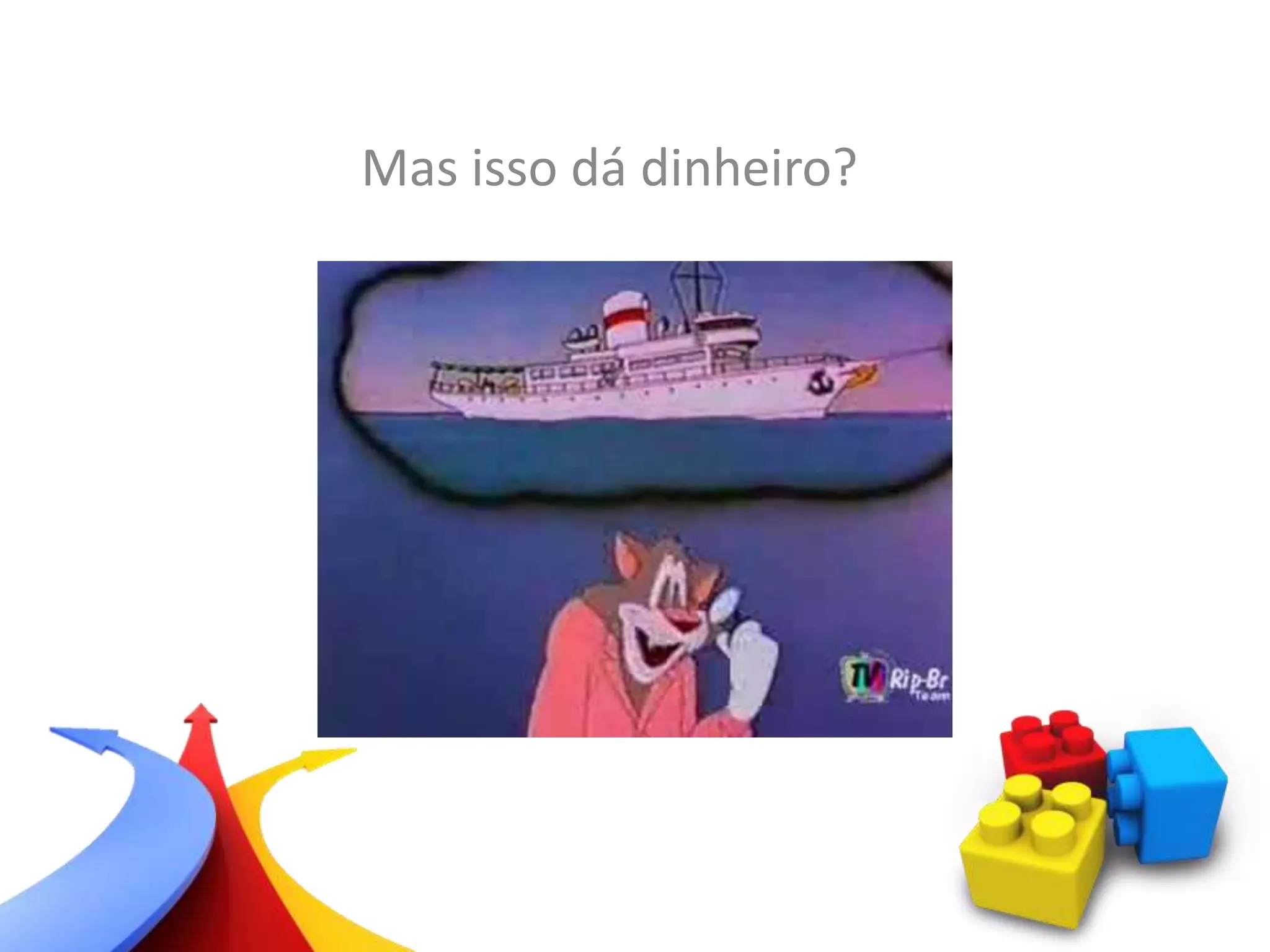 Mas isso dá dinheiro?
 