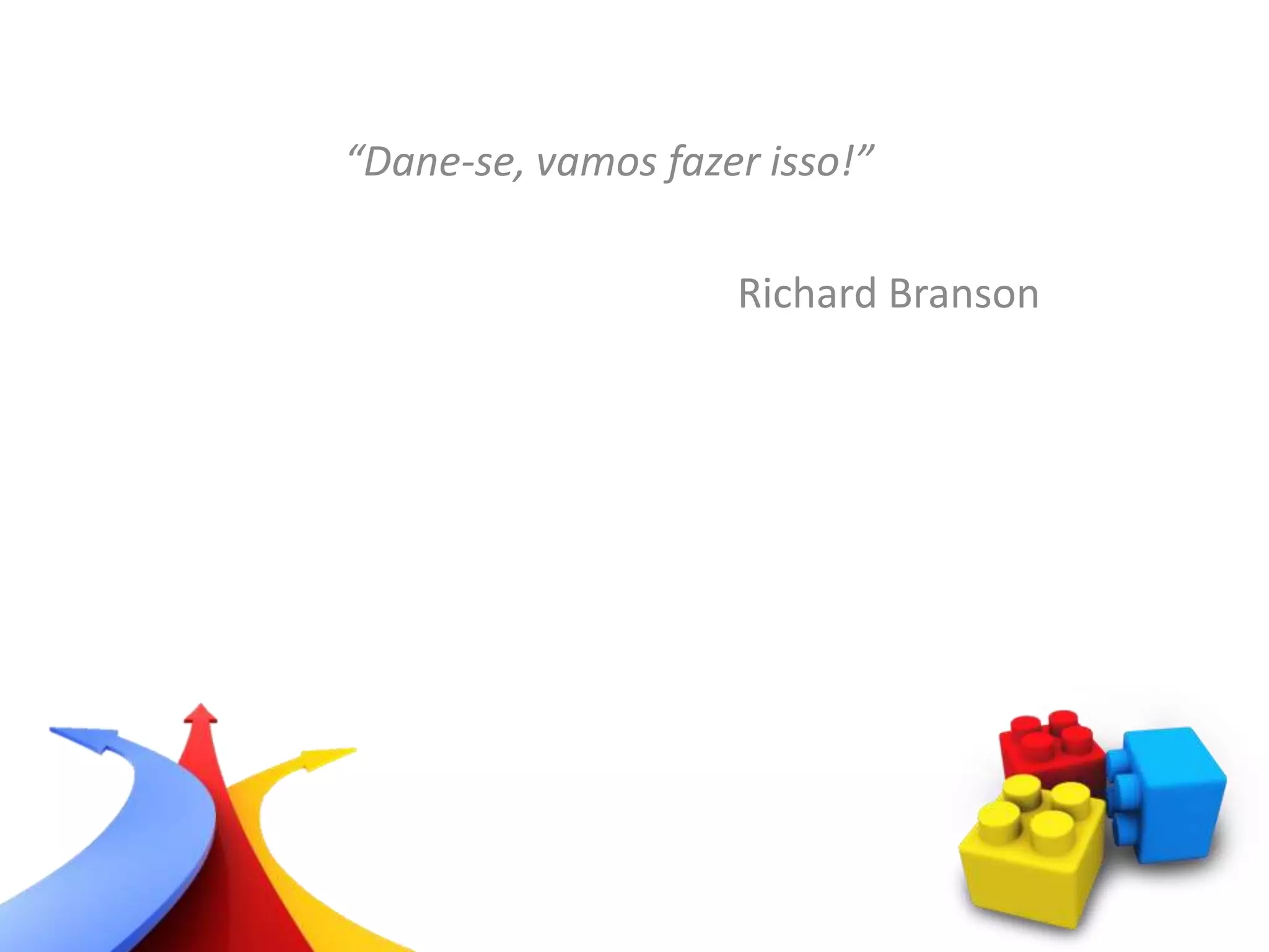 “Dane-se, vamos fazer isso!”
Richard Branson
 
