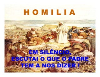 H O M I L I A
EM SILÊNCIO,
ESCUTAI O QUE O PADRE
TEM A NOS DIZER !
 
