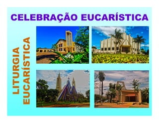 CELEBRAÇÃO EUCARÍSTICA
LITURGIA
EUCARÍSTICA
 
