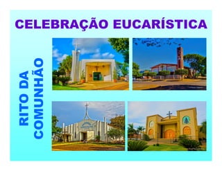 CELEBRAÇÃO EUCARÍSTICA
RITO
DA
COMUNHÃO
 