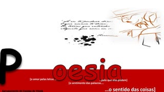 [o amor pelas letras … …pelo que elas podem]
[o sentimento das palavras….
…o sentido das coisas]
Concurso de PoesiaAberto ...