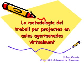 La metodologia del treball per projectes en aules agermanades virtualment Dolors Masats Universitat Autònoma de Barcelona 