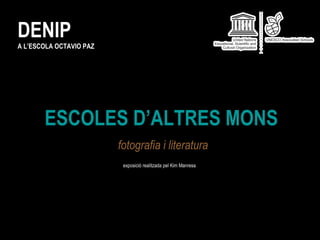 ESCOLES D’ALTRES MONS fotografia i literatura exposició realitzada pel Kim Manresa DENIP A L’ESCOLA OCTAVIO PAZ 