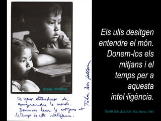 TAHAR BEN JELLOUN. Fez,  Marroc . 1944 Els ulls desitgen entendre el món. Donem-los els mitjans i el temps per a aquesta intel·ligència. Copán, Hondures 