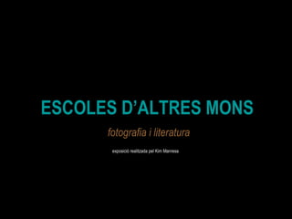 ESCOLES D’ALTRES MONS fotografia i literatura exposició realitzada pel Kim Manresa 