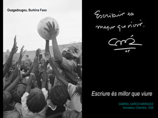 GABRIEL GARCÍA MÁRQUEZ  Aracataca, Colòmbia. 1928 Escriure és millor que viure Ouagadougou , Burkina Faso 
