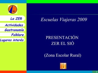 Escuelas Viajeras 2009 PRESENTACIÓN  ZER EL SIÓ (Zona Escolar Rural) La ZER 