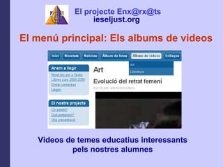 El men principal: Els albums de videos Videos de temes educatius interessants pels nostres alumnes El projecte Enx@rx@ts ieseljust.org   