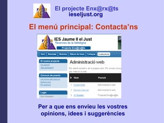 El men principal: Contactans Per a que ens envieu les vostres opinions, idees i suggerncies El projecte Enx@rx@ts ieseljust.org   