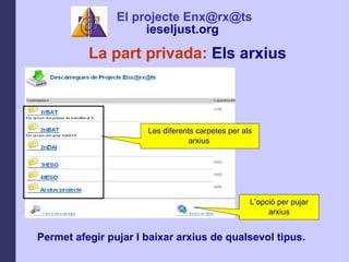 La part privada:  Els arxius Permet afegir pujar I baixar arxius de qualsevol tipus.  Les diferents carpetes per als arxius  Lopci per pujar arxius El projecte Enx@rx@ts ieseljust.org   