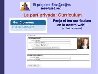La part privada: Currculum Penja el teu currculum en la nostra web!! (en fase de proves) El projecte Enx@rx@ts ieseljust.org   