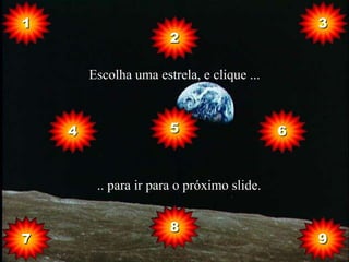 1                                               3
                       2

        Escolha uma estrela, e clique ...



    4                  5                    6


         .. para ir para o próximo slide.


                       8
7                                               9
 
