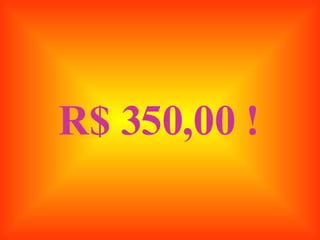 R$ 350,00 ! 