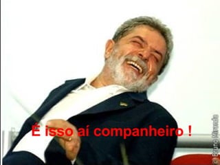 É isso aí companheiro ! 