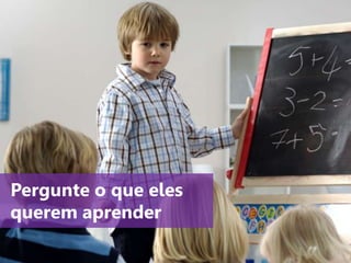 www.agendor.com.br
Pergunte o que eles
querem aprender
 