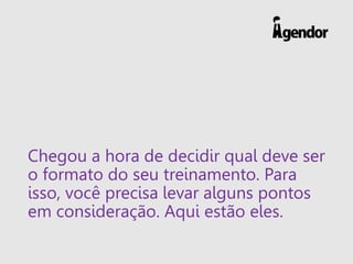 Chegou a hora de decidir qual deve ser
o formato do seu treinamento. Para
isso, você precisa levar alguns pontos
em consideração. Aqui estão eles.
 