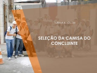 TURMA 4.101.1M




SELEÇÃO DA CAMISA DO
     CONCLUINTE
 