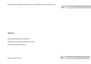 O Modelo de Auto-Avaliação das Bibliotecas Escolares: metodologias de operacionalização (parte I)




Bibliografia



Texto da sessão disponível na Plataforma

Modelo de auto-avaliação das Bibliotecas Escolares

Basic Guide to Program evaluation




Maria Julita Baptista da Silva
 