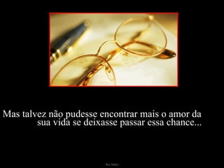 Mas talvez não pudesse encontrar mais o amor da  sua vida se deixasse passar essa chance... 