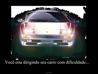 Você esta dirigindo seu carro com dificuldade... 