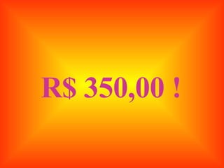 R$ 350,00 ! 