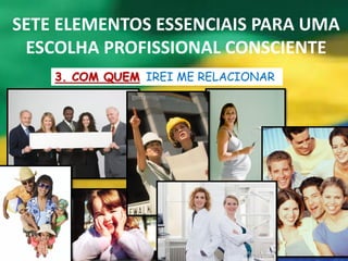 SETE ELEMENTOS ESSENCIAIS PARA UMA
 ESCOLHA PROFISSIONAL CONSCIENTE
    3. COM QUEM IREI ME RELACIONAR
 