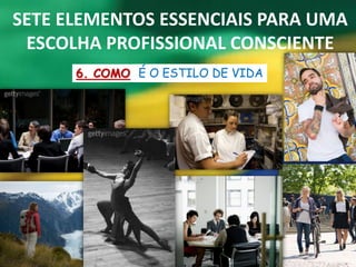 SETE ELEMENTOS ESSENCIAIS PARA UMA
 ESCOLHA PROFISSIONAL CONSCIENTE
      6. COMO É O ESTILO DE VIDA
 