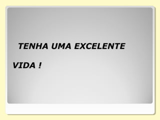 TENHA UMA EXCELENTETENHA UMA EXCELENTE
VIDA !VIDA !
 